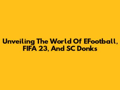 Unveiling The World Of EFootball, FIFA 23, And SC Donks