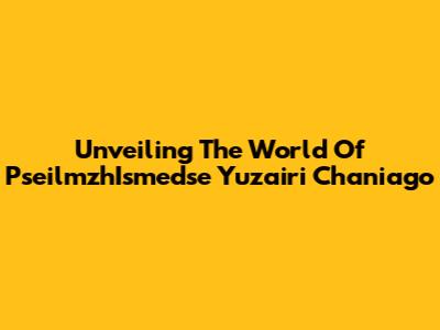 Unveiling The World Of PseilmzhIsmedse Yuzairi Chaniago