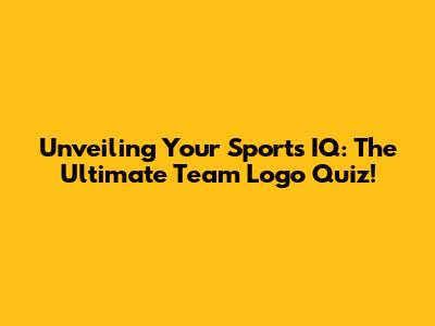 Unveiling Your Sports IQ: The Ultimate Team Logo Quiz!