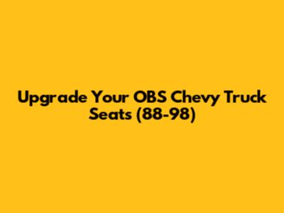Upgrade Your OBS Chevy Truck Seats (88-98)
