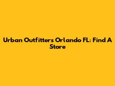 Urban Outfitters Orlando FL: Find A Store