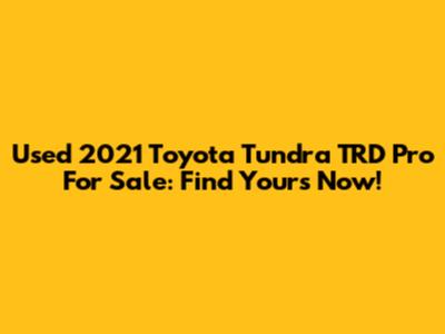 Used 2021 Toyota Tundra TRD Pro For Sale: Find Yours Now!