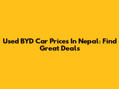 Used BYD Car Prices In Nepal: Find Great Deals