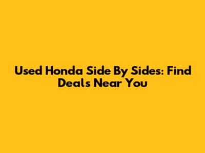 Used Honda Side By Sides: Find Deals Near You