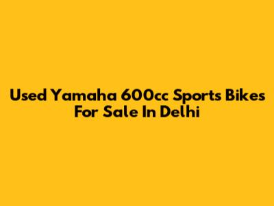Used Yamaha 600cc Sports Bikes For Sale In Delhi