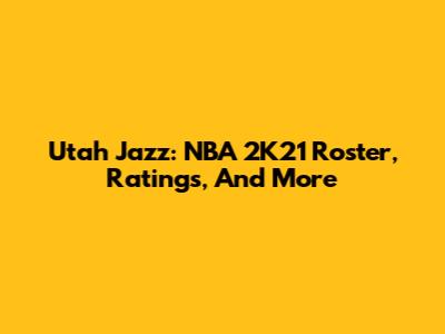 Utah Jazz: NBA 2K21 Roster, Ratings, And More