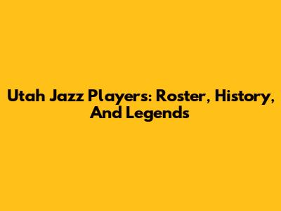 Utah Jazz Players: Roster, History, And Legends