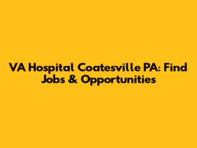 VA Hospital Coatesville PA: Find Jobs & Opportunities
