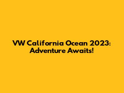 VW California Ocean 2023: Adventure Awaits!