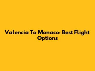 Valencia To Monaco: Best Flight Options