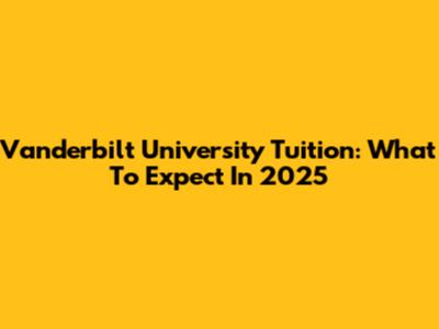 Vanderbilt University Tuition: What To Expect In 2025