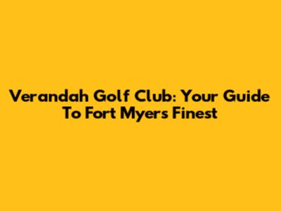 Verandah Golf Club: Your Guide To Fort Myers' Finest