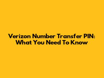 Verizon Number Transfer PIN: What You Need To Know
