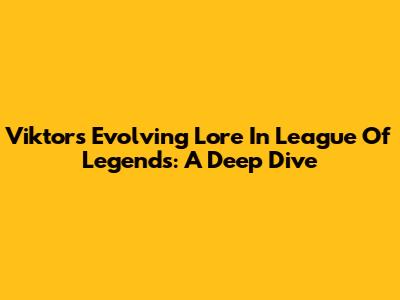 Viktor's Evolving Lore In League Of Legends: A Deep Dive