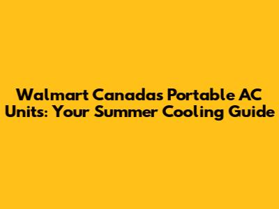 Walmart Canada's Portable AC Units: Your Summer Cooling Guide