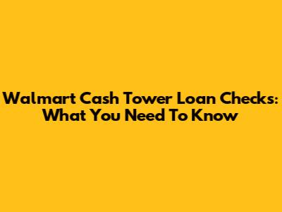 Walmart Cash Tower Loan Checks: What You Need To Know