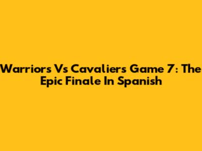 Warriors Vs Cavaliers Game 7: The Epic Finale In Spanish