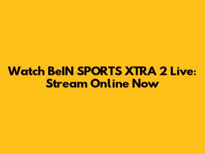 Watch BeIN SPORTS XTRA 2 Live: Stream Online Now