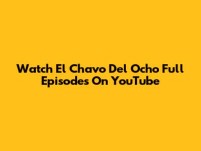 Watch El Chavo Del Ocho Full Episodes On YouTube