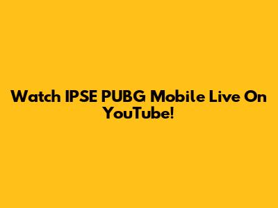 Watch IPSE PUBG Mobile Live On YouTube!