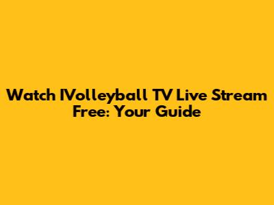Watch IVolleyball TV Live Stream Free: Your Guide