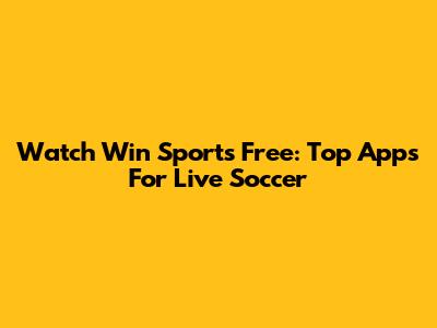 Watch Win Sports Free: Top Apps For Live Soccer
