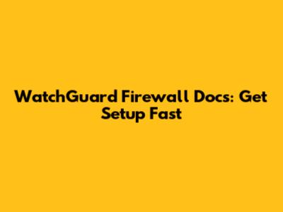 WatchGuard Firewall Docs: Get Setup Fast