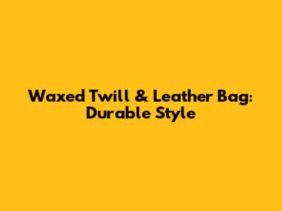 Waxed Twill & Leather Bag: Durable Style