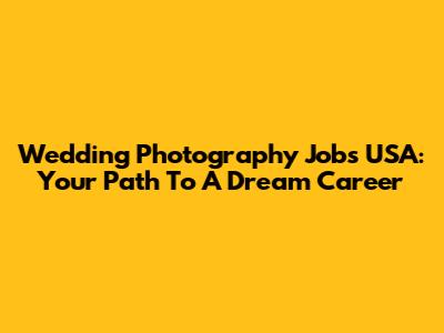 Wedding Photography Jobs USA: Your Path To A Dream Career