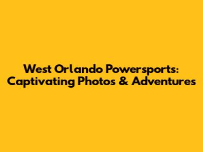 West Orlando Powersports: Captivating Photos & Adventures