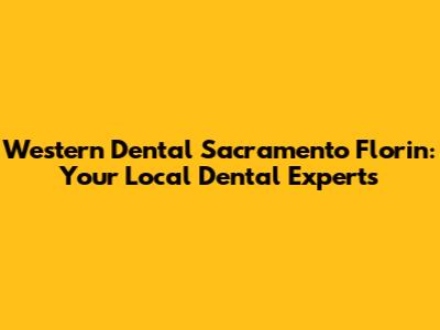 Western Dental Sacramento Florin: Your Local Dental Experts