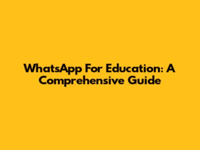 WhatsApp For Education: A Comprehensive Guide