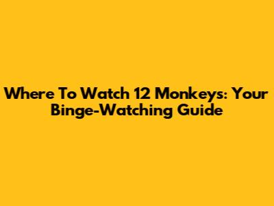 Where To Watch 12 Monkeys: Your Binge-Watching Guide