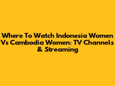 Where To Watch Indonesia Women Vs Cambodia Women: TV Channels & Streaming
