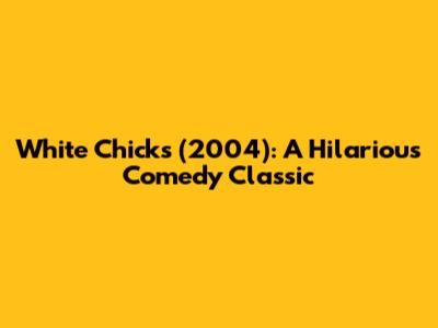 White Chicks (2004): A Hilarious Comedy Classic