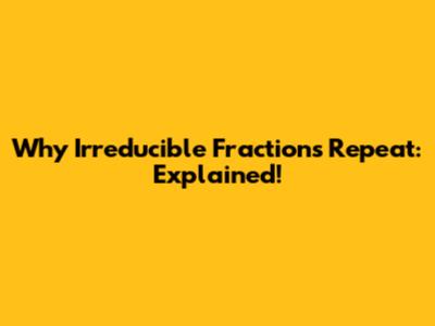 Why Irreducible Fractions Repeat: Explained!