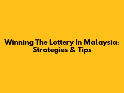Winning The Lottery In Malaysia: Strategies & Tips
