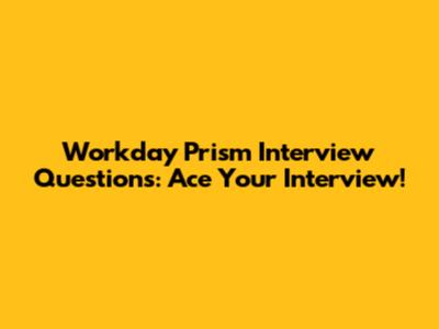 Workday Prism Interview Questions: Ace Your Interview!