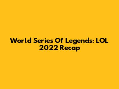 World Series Of Legends: LOL 2022 Recap