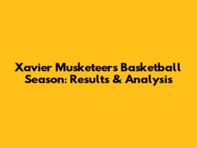 Xavier Musketeers Basketball Season: Results & Analysis