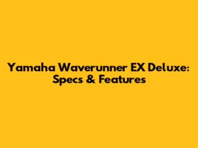 Yamaha Waverunner EX Deluxe: Specs & Features