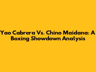 Yao Cabrera Vs. Chino Maidana: A Boxing Showdown Analysis