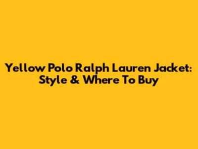Yellow Polo Ralph Lauren Jacket: Style & Where To Buy