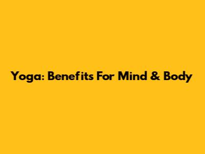 Yoga: Benefits For Mind & Body