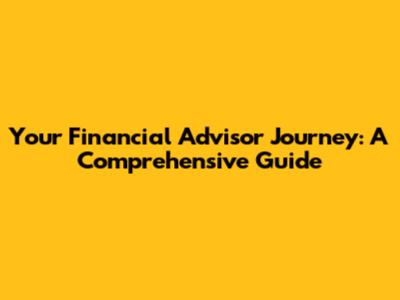Your Financial Advisor Journey: A Comprehensive Guide