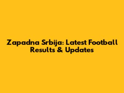 Zapadna Srbija: Latest Football Results & Updates