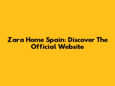 Zara Home Spain: Discover The Official Website