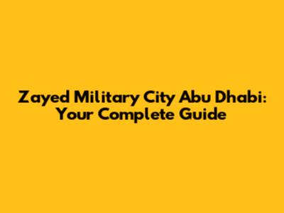 Zayed Military City Abu Dhabi: Your Complete Guide
