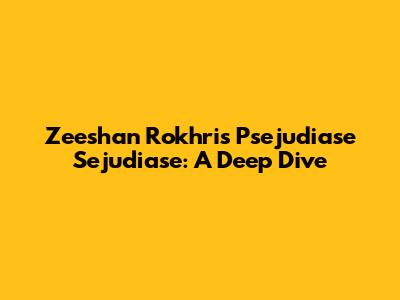 Zeeshan Rokhri's Psejudiase Sejudiase: A Deep Dive