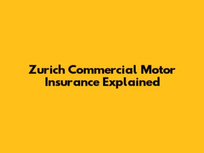Zurich Commercial Motor Insurance Explained
